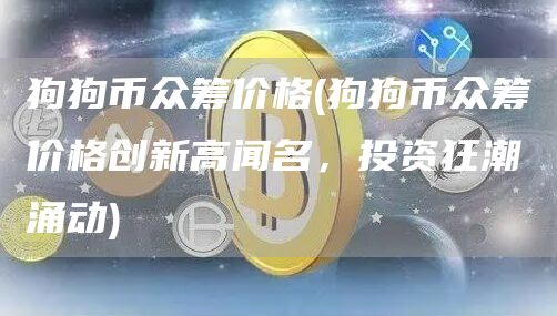 狗狗币众筹价格 - 狗狗币众筹价格创新高闻名，投资狂潮涌动